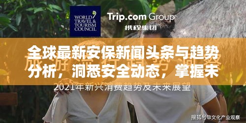 全球最新安保新闻头条与趋势分析,洞悉安全动态,掌握未来防线