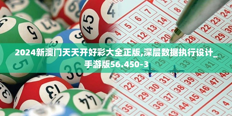 2024新澳门天天开好彩大全正版,深层数据执行设计_手游版56.450-3