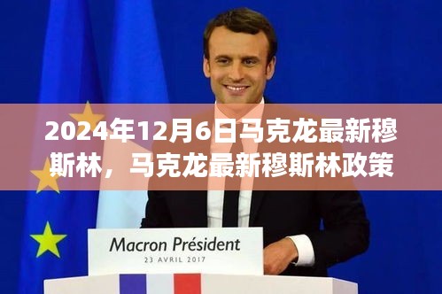 马克龙穆斯林政策动向，多元共融的挑战与机遇于2024年12月6日揭晓