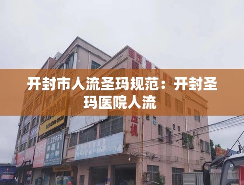 开封市人流圣玛规范：开封圣玛医院人流 