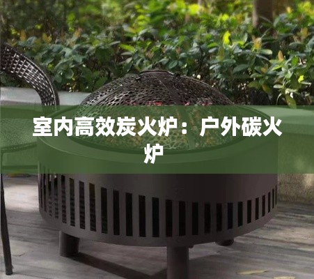 室内高效炭火炉：户外碳火炉 