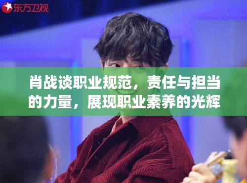肖战谈职业规范，责任与担当的力量，展现职业素养的光辉之路
