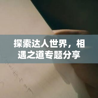 探索达人世界，相遇之道专题分享