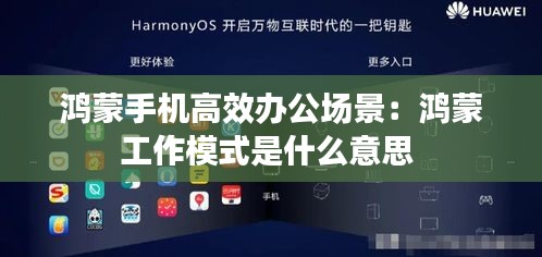 鸿蒙手机高效办公场景：鸿蒙工作模式是什么意思 