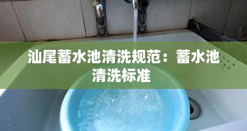 汕尾蓄水池清洗规范：蓄水池清洗标准 