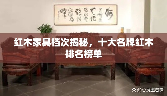 红木家具档次揭秘，十大名牌红木排名榜单