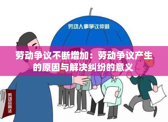 劳动争议不断增加：劳动争议产生的原因与解决纠纷的意义 