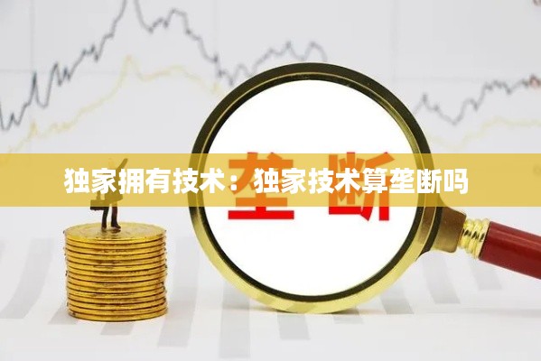 独家拥有技术：独家技术算垄断吗 