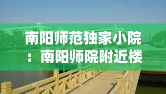 南阳师范独家小院：南阳师院附近楼盘 