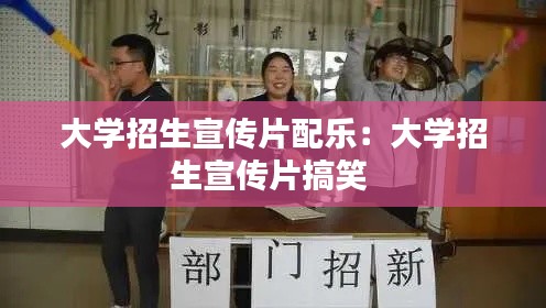 大学招生宣传片配乐：大学招生宣传片搞笑 