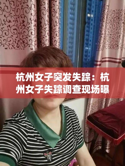 杭州女子突发失踪：杭州女子失踪调查现场曝光 