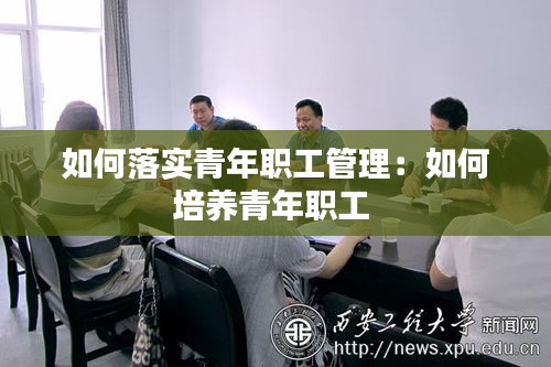 如何落实青年职工管理：如何培养青年职工 