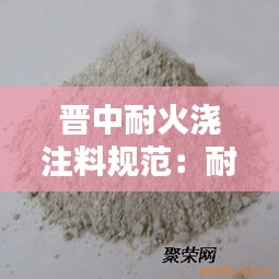 晋中耐火浇注料规范：耐火浇注料的使用方法 
