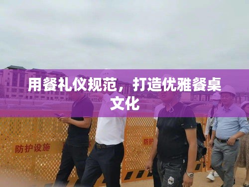 用餐礼仪规范，打造优雅餐桌文化