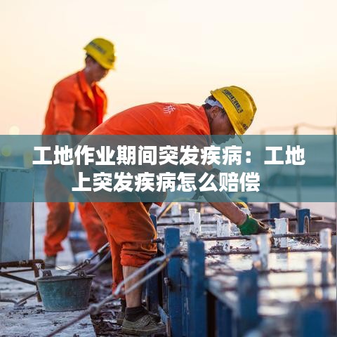 工地作业期间突发疾病：工地上突发疾病怎么赔偿 