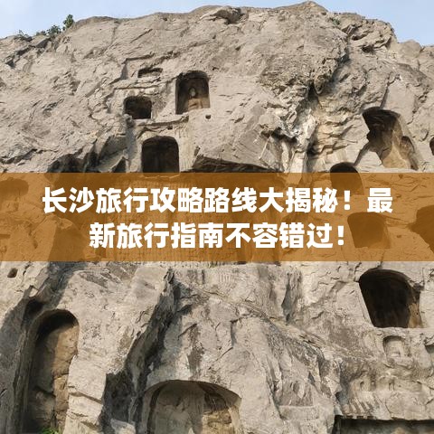 长沙旅行攻略路线大揭秘！最新旅行指南不容错过！
