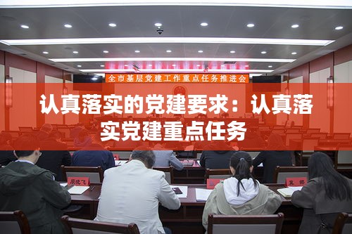 认真落实的党建要求：认真落实党建重点任务 