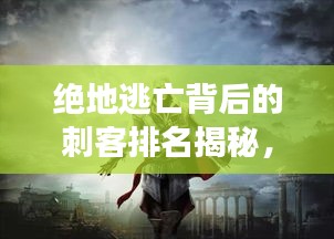 绝地逃亡背后的刺客排名揭秘,十大刺客震撼来袭!