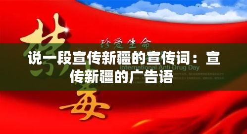 说一段宣传新疆的宣传词：宣传新疆的广告语 