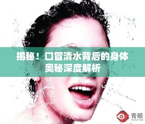 揭秘！口冒清水背后的身体奥秘深度解析