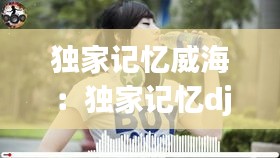 独家记忆威海：独家记忆dj 
