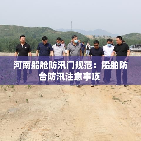 河南船舱防汛门规范：船舶防台防汛注意事项 
