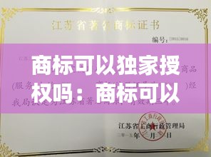 商标可以独家授权吗：商标可以授权注册公司名称吗 