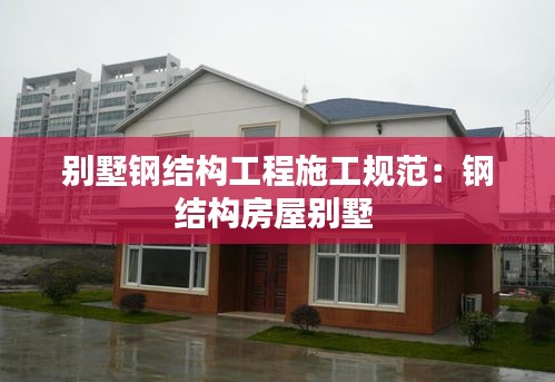 别墅钢结构工程施工规范：钢结构房屋别墅 