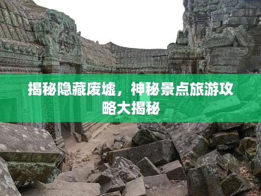 揭秘隐藏废墟，神秘景点旅游攻略大揭秘