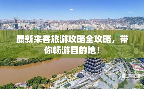 最新来客旅游攻略全攻略，带你畅游目的地！