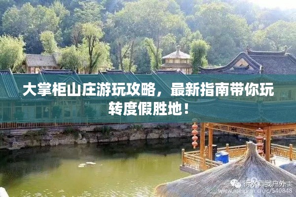 大掌柜山庄游玩攻略，最新指南带你玩转度假胜地！