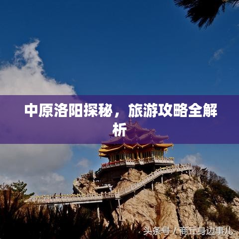 中原洛阳探秘，旅游攻略全解析