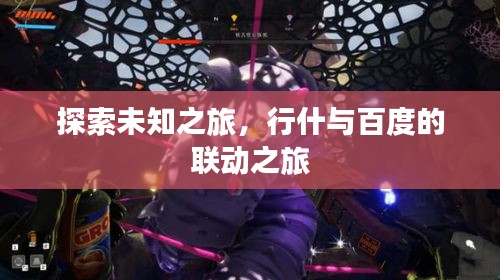 探索未知之旅，行什与百度的联动之旅