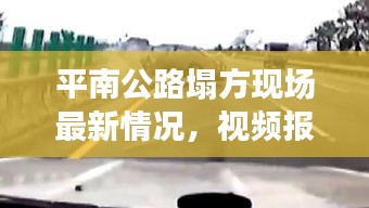 平南公路塌方现场最新情况，视频报道揭示真相
