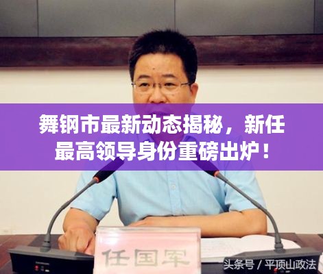 舞钢市最新动态揭秘，新任最高领导身份重磅出炉！