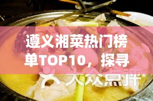 遵义湘菜热门榜单TOP10，探寻正宗湘菜美味之旅
