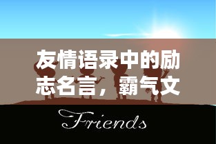 友情语录中的励志名言，霸气文案激发无限潜能！