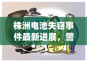 株洲电池失窃事件最新进展，警方全力追查，案件取得重要突破！
