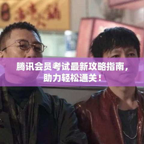 腾讯会员考试最新攻略指南，助力轻松通关！