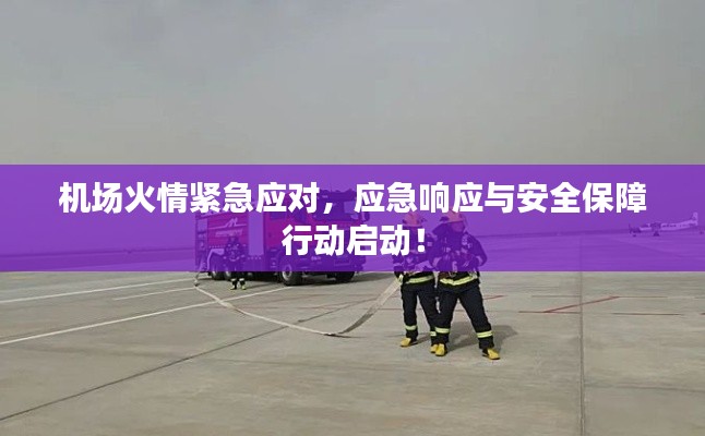 机场火情紧急应对，应急响应与安全保障行动启动！