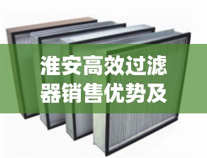淮安高效过滤器销售优势及选择指南