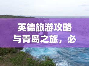 英德旅游攻略与青岛之旅，必去景点的完美组合
