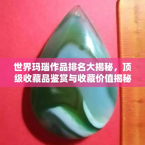 世界玛瑙作品排名大揭秘，顶级收藏品鉴赏与收藏价值揭秘