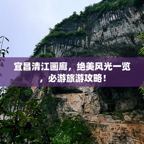 宜昌清江画廊，绝美风光一览，必游旅游攻略！