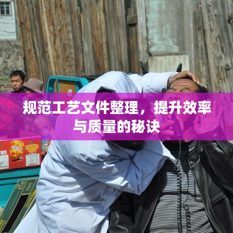 规范工艺文件整理，提升效率与质量的秘诀